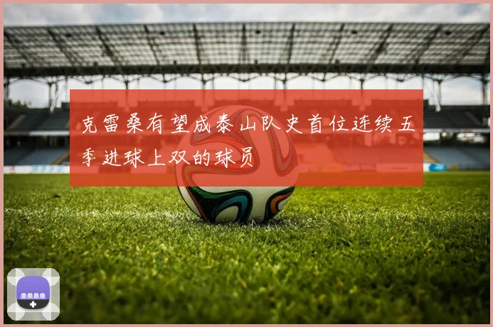 克雷桑有望成泰山队史首位连续五季进球上双的球员