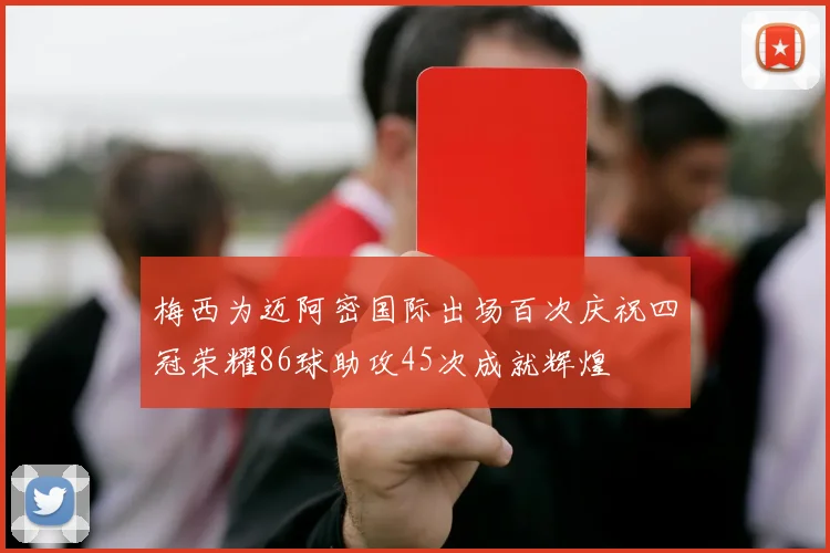梅西为迈阿密国际出场百次庆祝四冠荣耀86球助攻45次成就辉煌