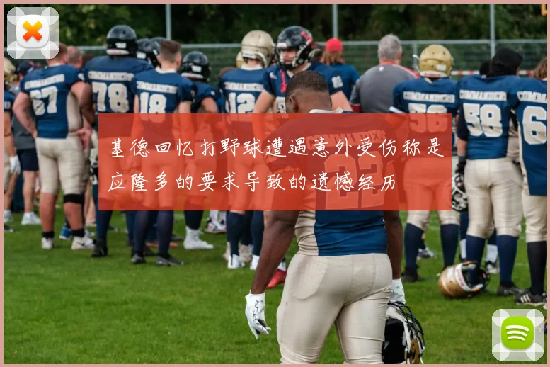 基德回忆打野球遭遇意外受伤称是应隆多的要求导致的遗憾经历