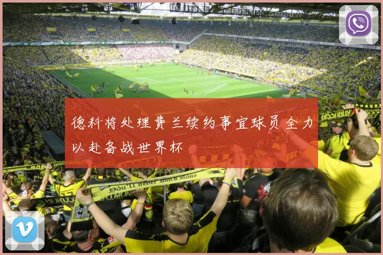 德科将处理费兰续约事宜球员全力以赴备战世界杯